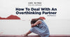A Guide To Dealing With Overthinking Partners