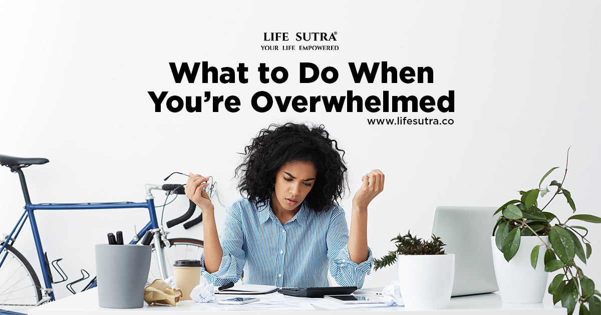 What To Do When You’re Overwhelmed Life Sutra