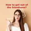 How To Get Out Of The Friendzone?