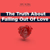 The Truth About Falling Out Of Love