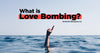 What Is Love Bombing?