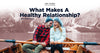 What Makes A Healthy Relationship?